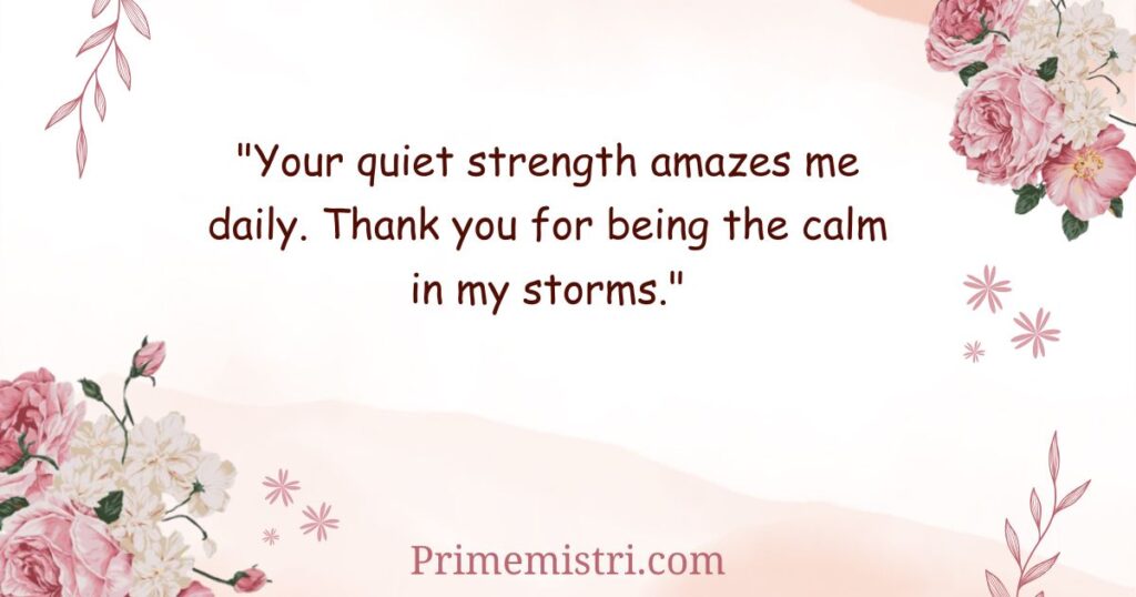 "Your quiet strength amazes me daily. Thank you for being the calm in my storms."