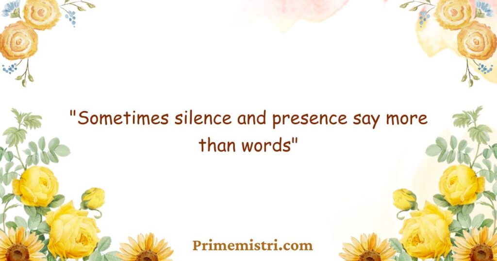 "Sometimes silence and presence say more than words"