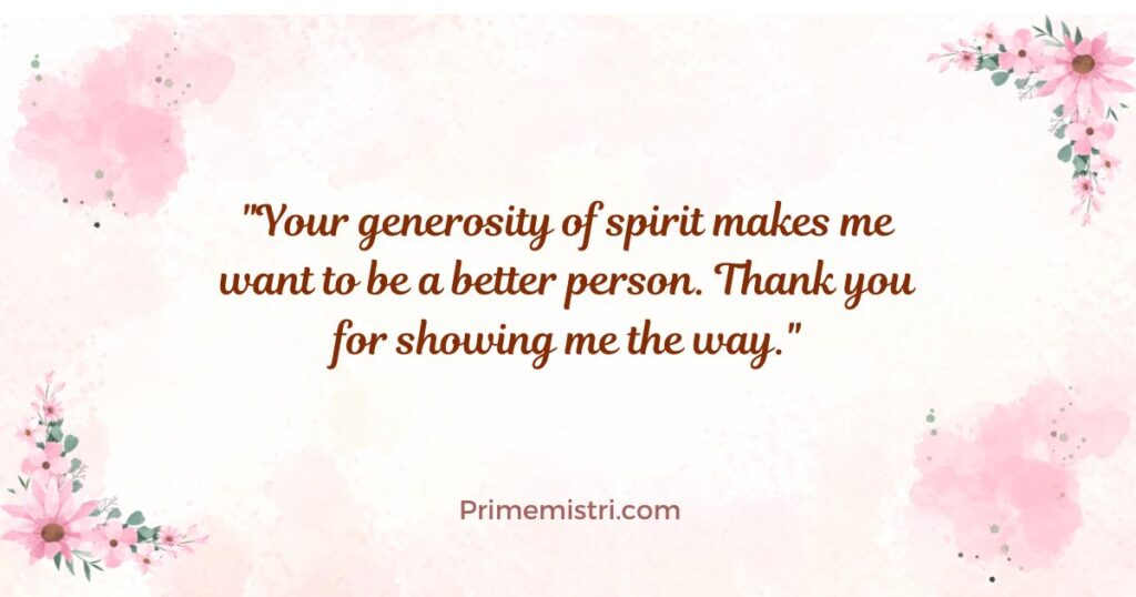 "Your generosity of spirit makes me want to be a better person. Thank you for showing me the way."