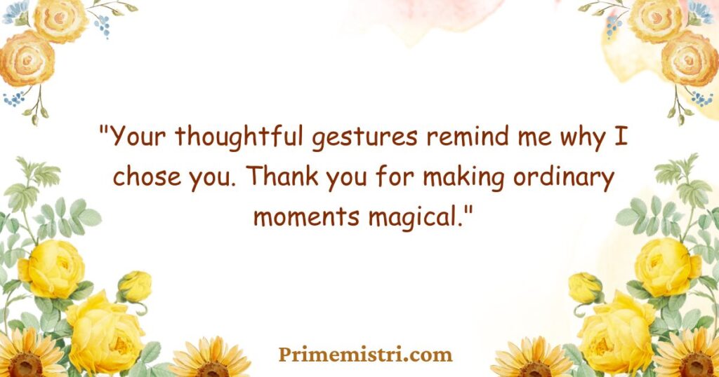 "Your thoughtful gestures remind me why I chose you. Thank you for making ordinary moments magical."