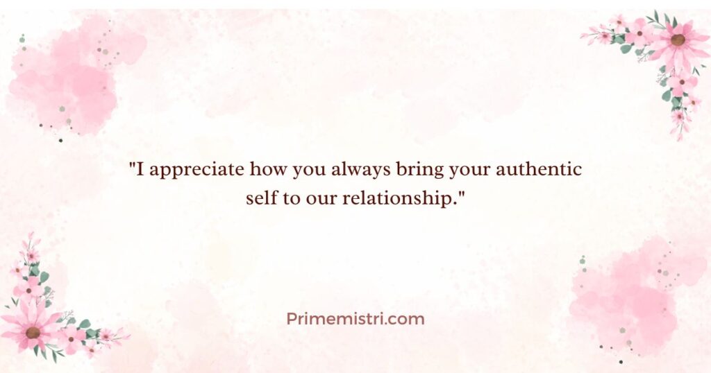 Short Appreciation Messages for Special Moments "I appreciate how you always bring your authentic self to our relationship."