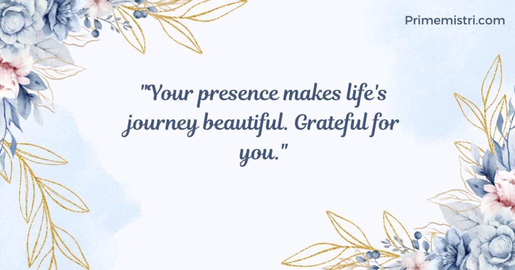 "Your presence makes life's journey beautiful. Grateful for you."