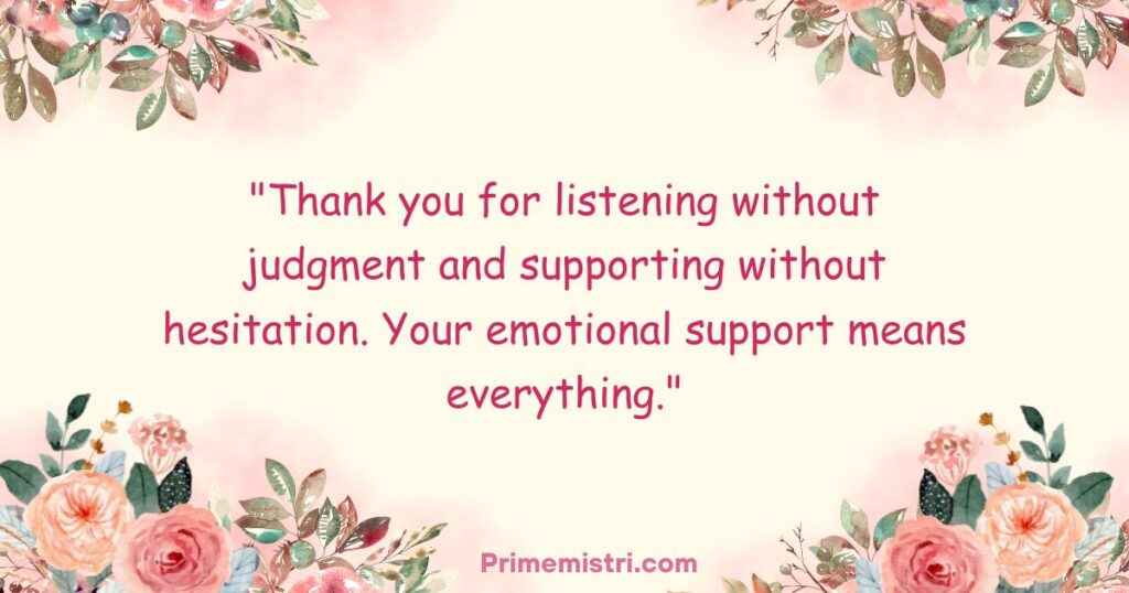 "Thank you for listening without judgment and supporting without hesitation. Your emotional support means everything."