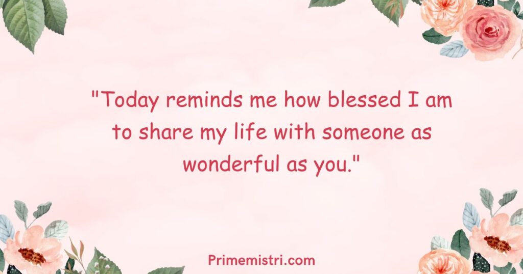 "Today reminds me how blessed I am to share my life with someone as wonderful as you."