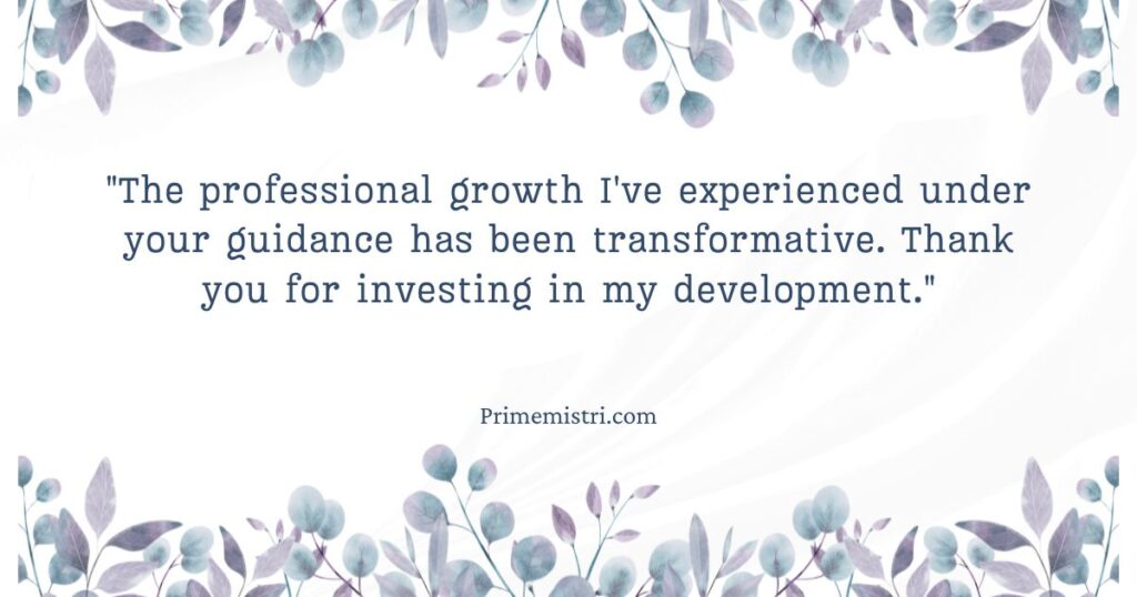 "The professional growth I've experienced under your guidance has been transformative. Thank you for investing in my development."