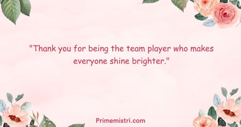 "Thank you for being the team player who makes everyone shine brighter."