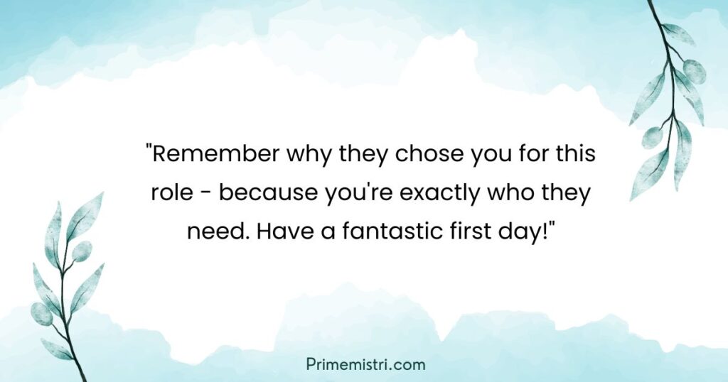 "Remember why they chose you for this role - because you're exactly who they need. Have a fantastic first day!"