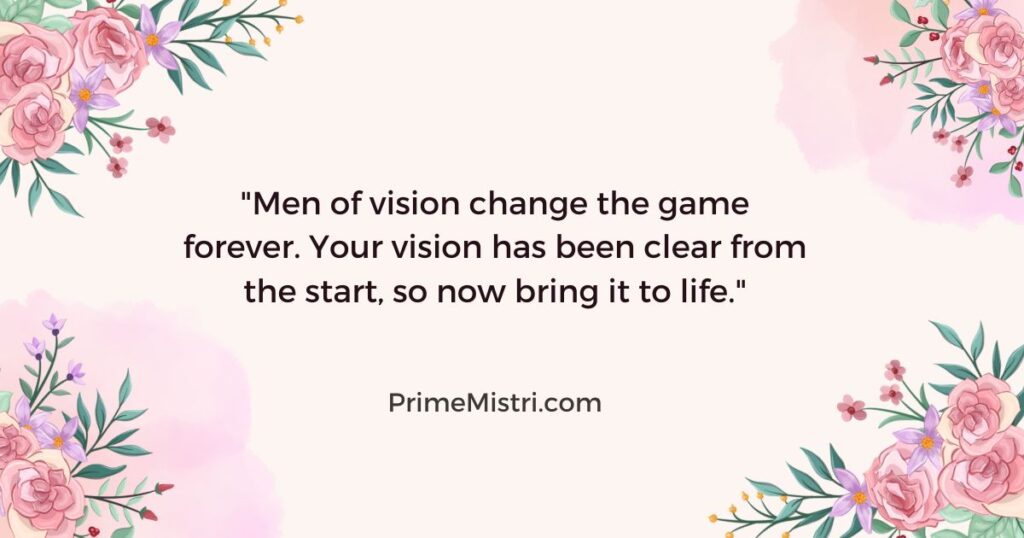 "Men of vision change the game forever. Your vision has been clear from the start, so now bring it to life."