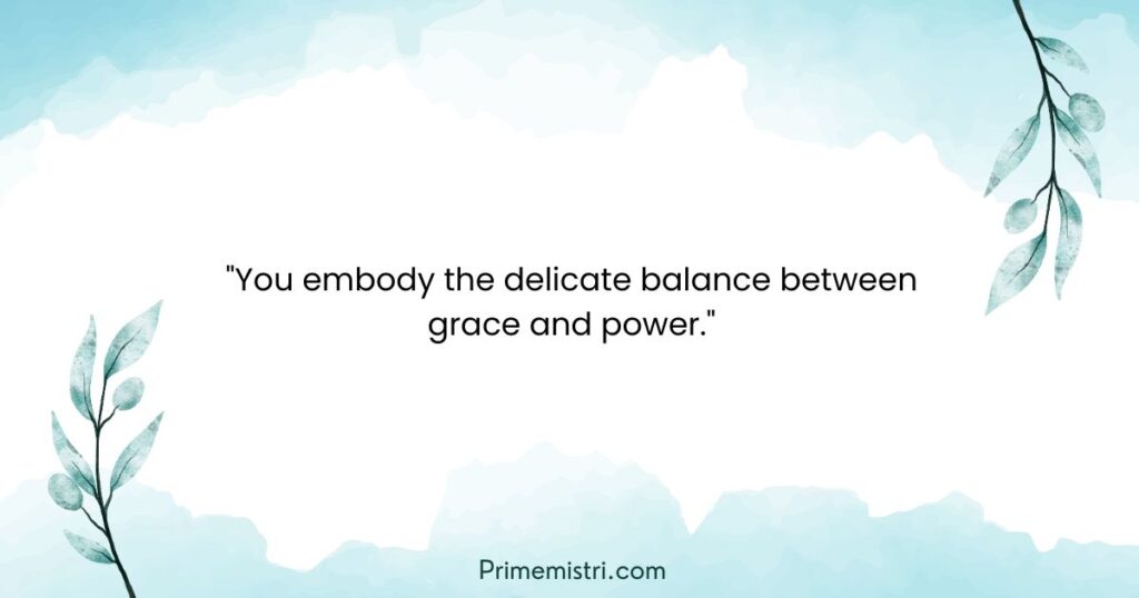 How to say You’re Beautiful in a Poetic Way: "You embody the delicate balance between grace and power."