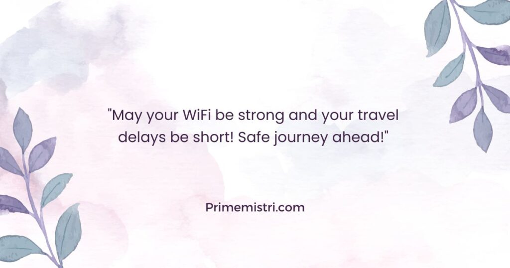 "May your WiFi be strong and your travel delays be short! Safe journey ahead!"