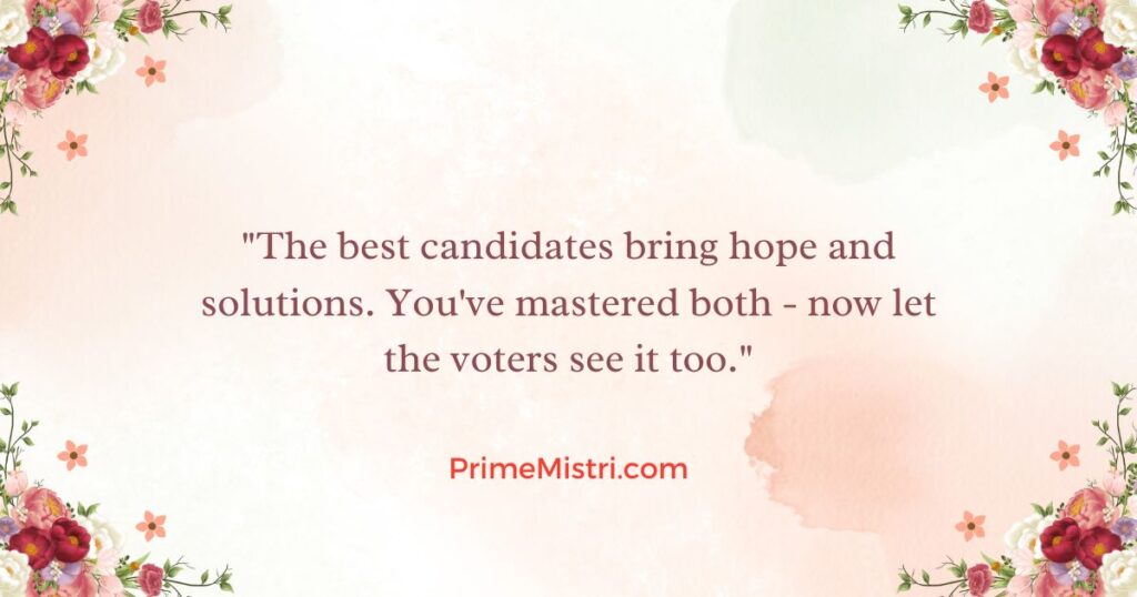 "The best candidates bring hope and solutions. You've mastered both - now let the voters see it too."