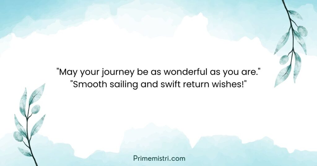 Quick and Heartfelt Travel Wishes: "May your journey be as wonderful as you are." "Smooth sailing and swift return wishes!"