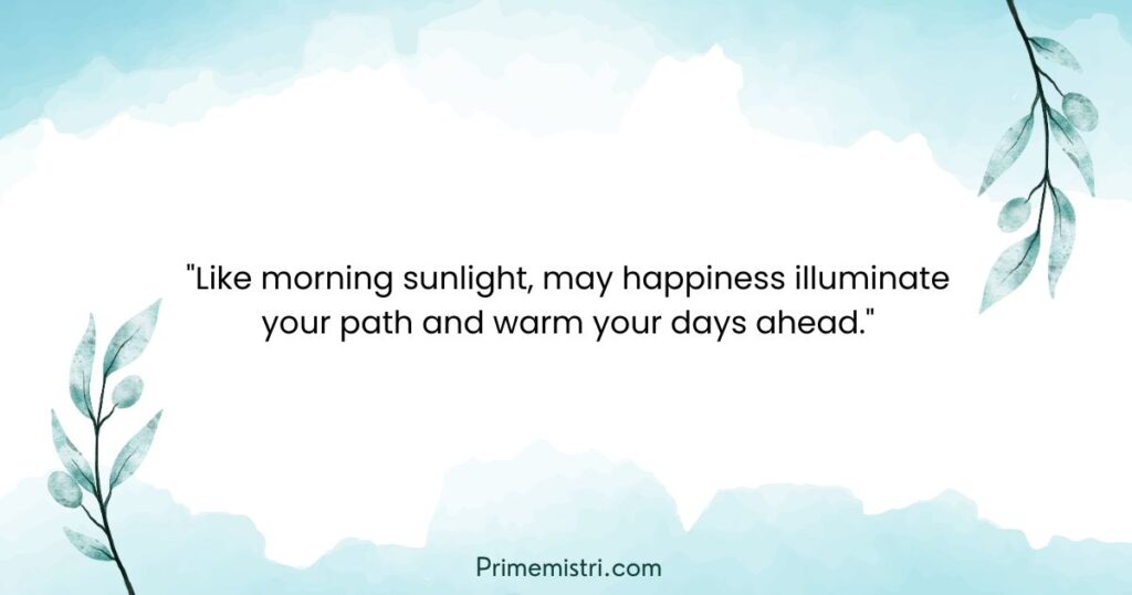 "Like morning sunlight, may happiness illuminate your path and warm your days ahead."