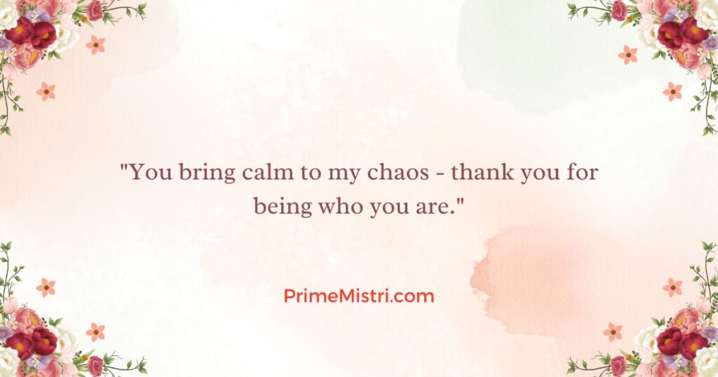 "You bring calm to my chaos - thank you for being who you are."