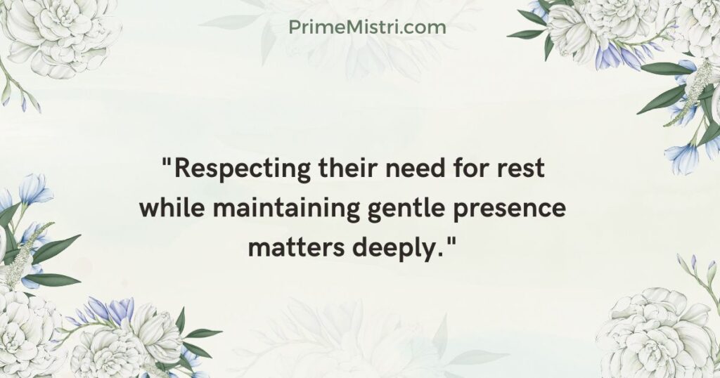 "Respecting their need for rest while maintaining gentle presence matters deeply."