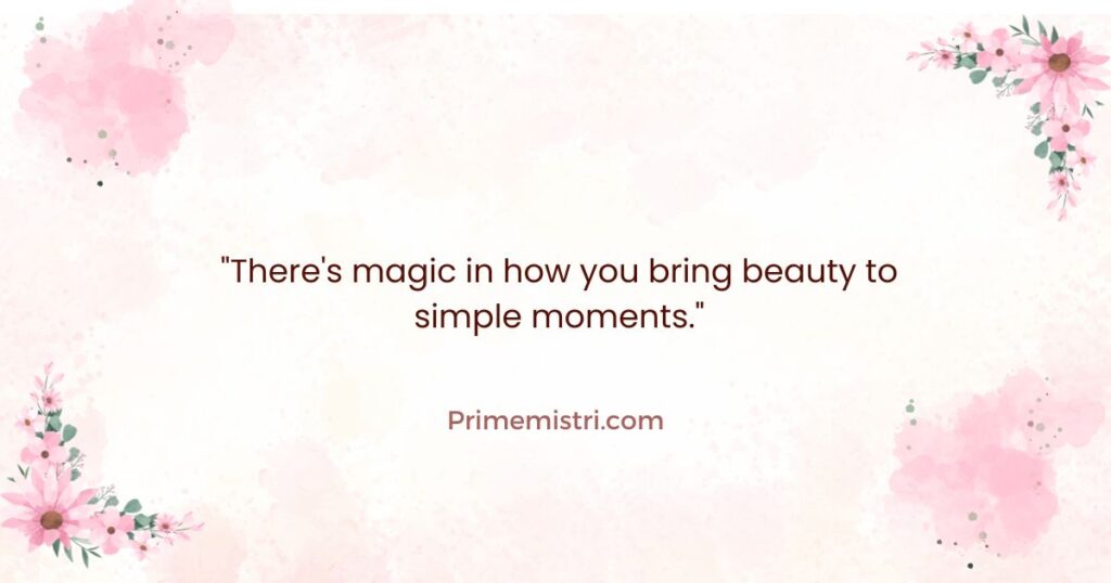 Ways to Say "You're Beautiful" in a Romantic Way: "There's magic in how you bring beauty to simple moments."